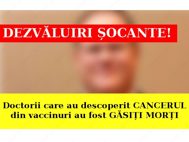 DEZVĂLUIRI ȘOCANTE! Doctorii care au descoperit CANCERUL din vaccinuri au fost GĂSIȚI MORȚI. Cine are interesul să nu fie publicate aceste informații?